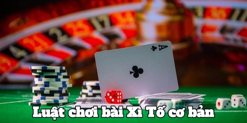 Luật chơi bài Xì Tố cơ bản